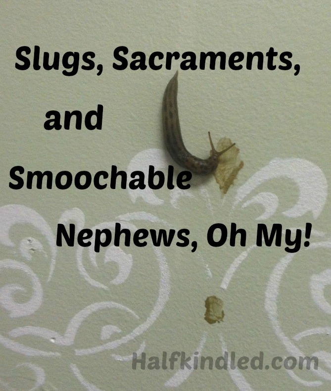 Slugs, Sacraments, and Smoochable Nephews, Oh My!